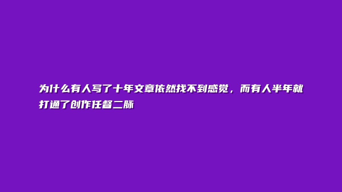 为什么有人写了十年文章依然找不到感觉，而有人半年就打通了创作任督二脉