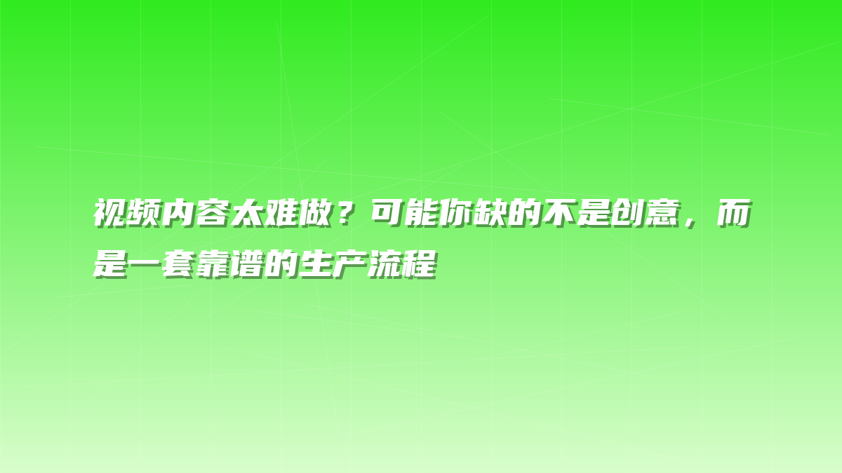 视频内容太难做？可能你缺的不是创意，而是一套靠谱的生产流程