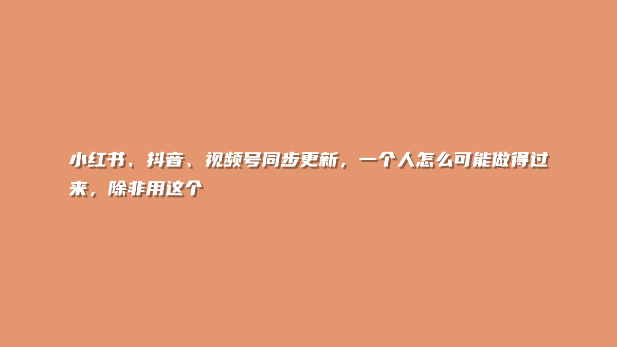小红书、抖音、视频号同步更新，一个人怎么可能做得过来，除非用这个