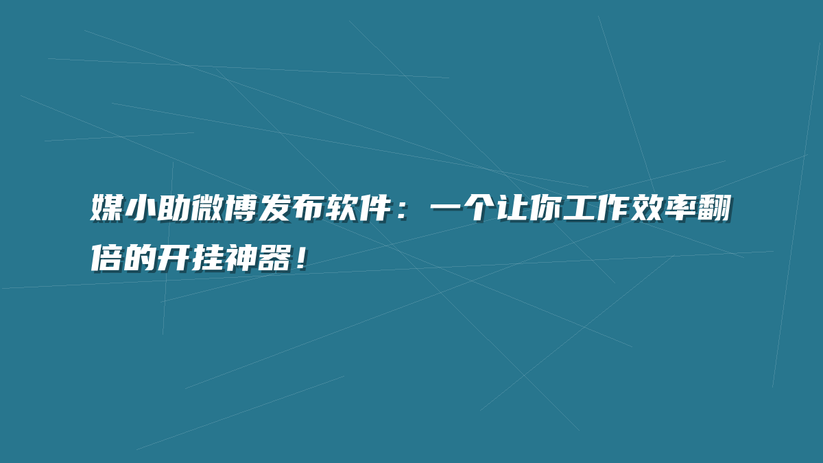 媒小助微博发布软件：一个让你工作效率翻倍的开挂神器！