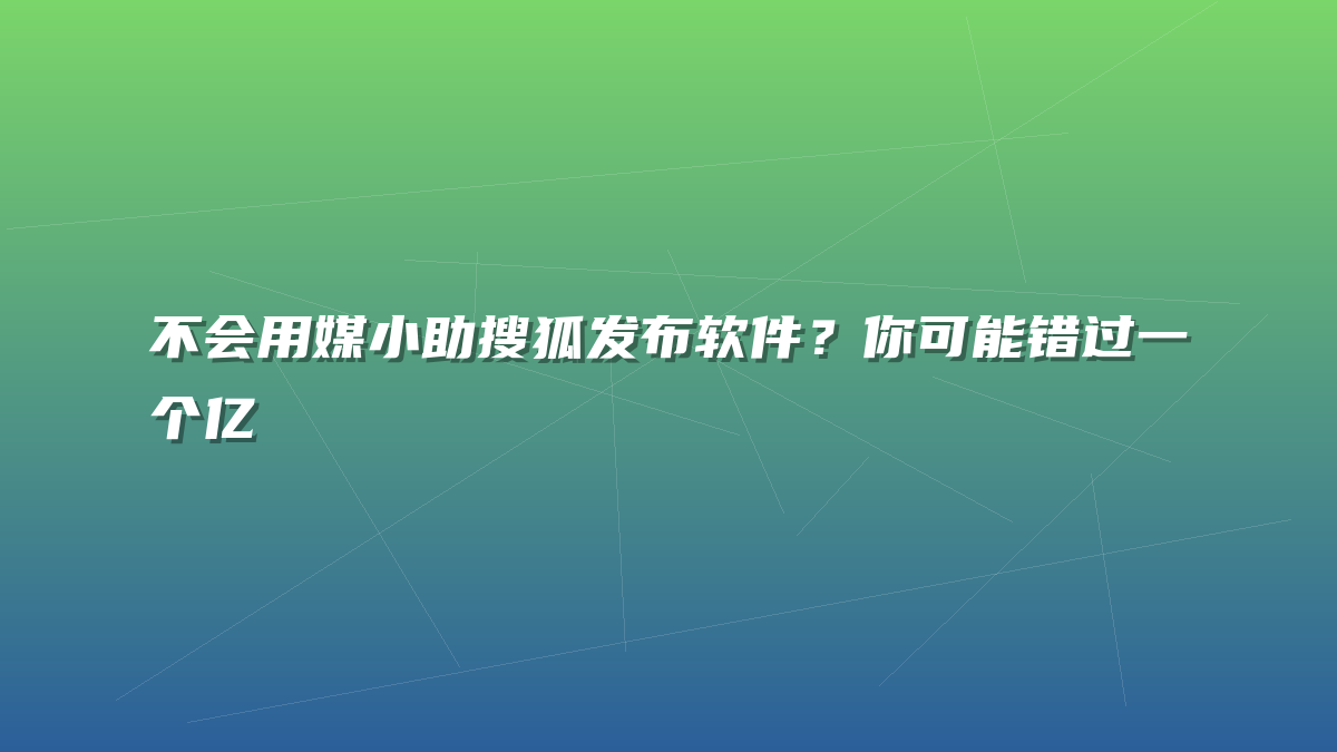 不会用媒小助搜狐发布软件？你可能错过一个亿
