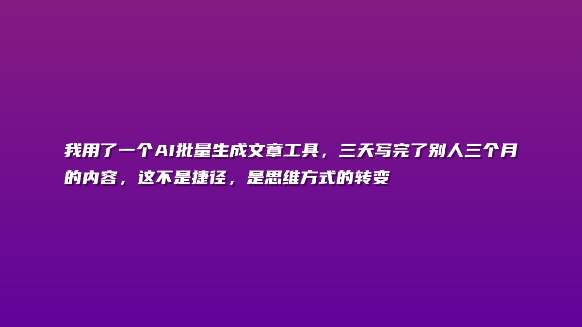 我用了一个AI批量生成文章工具，三天写完了别人三个月的内容，这不是捷径，是思维方式的转变