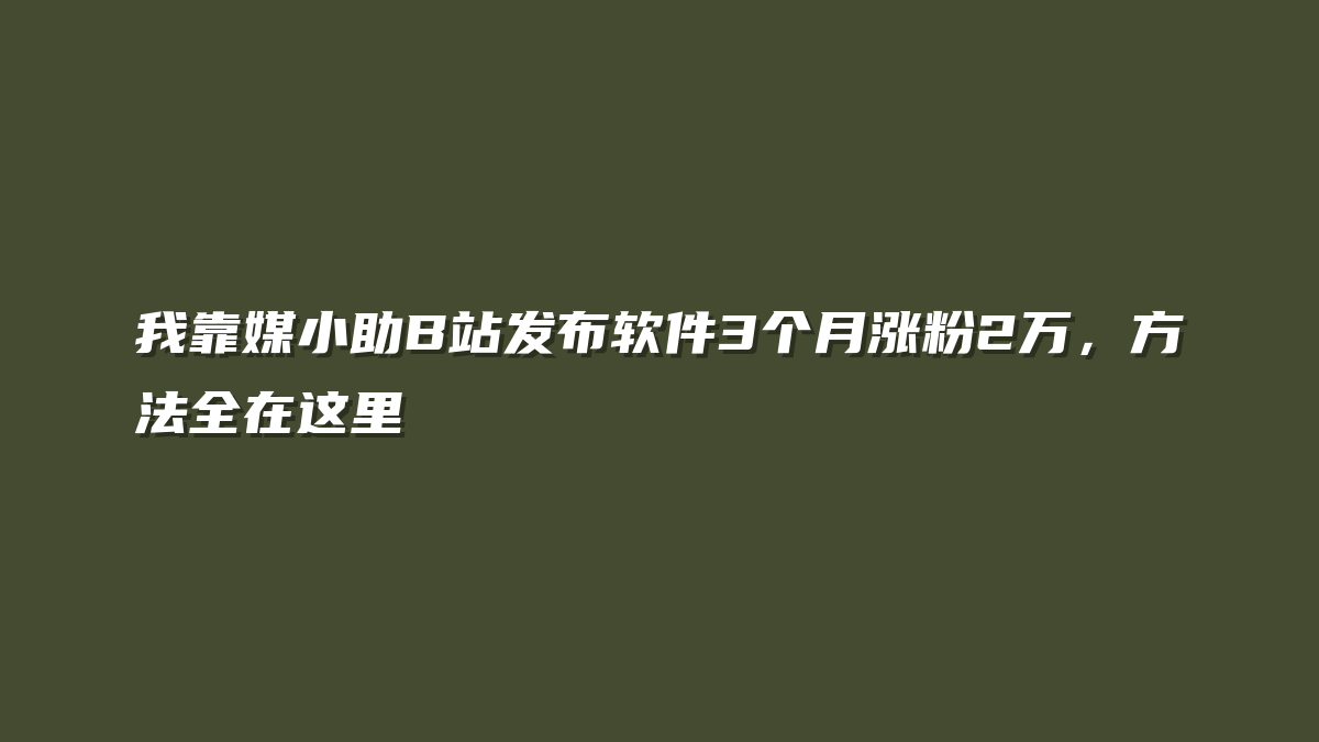 我靠媒小助B站发布软件3个月涨粉2万，方法全在这里