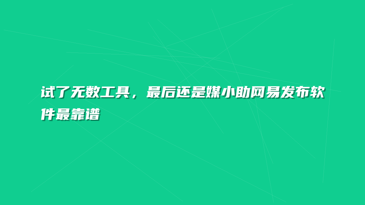 试了无数工具，最后还是媒小助网易发布软件最靠谱