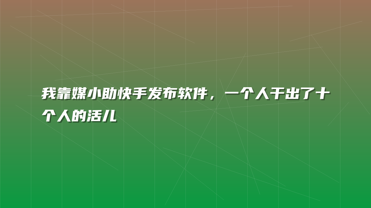 我靠媒小助快手发布软件，一个人干出了十个人的活儿