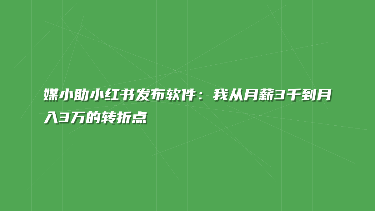 媒小助小红书发布软件：我从月薪3千到月入3万的转折点