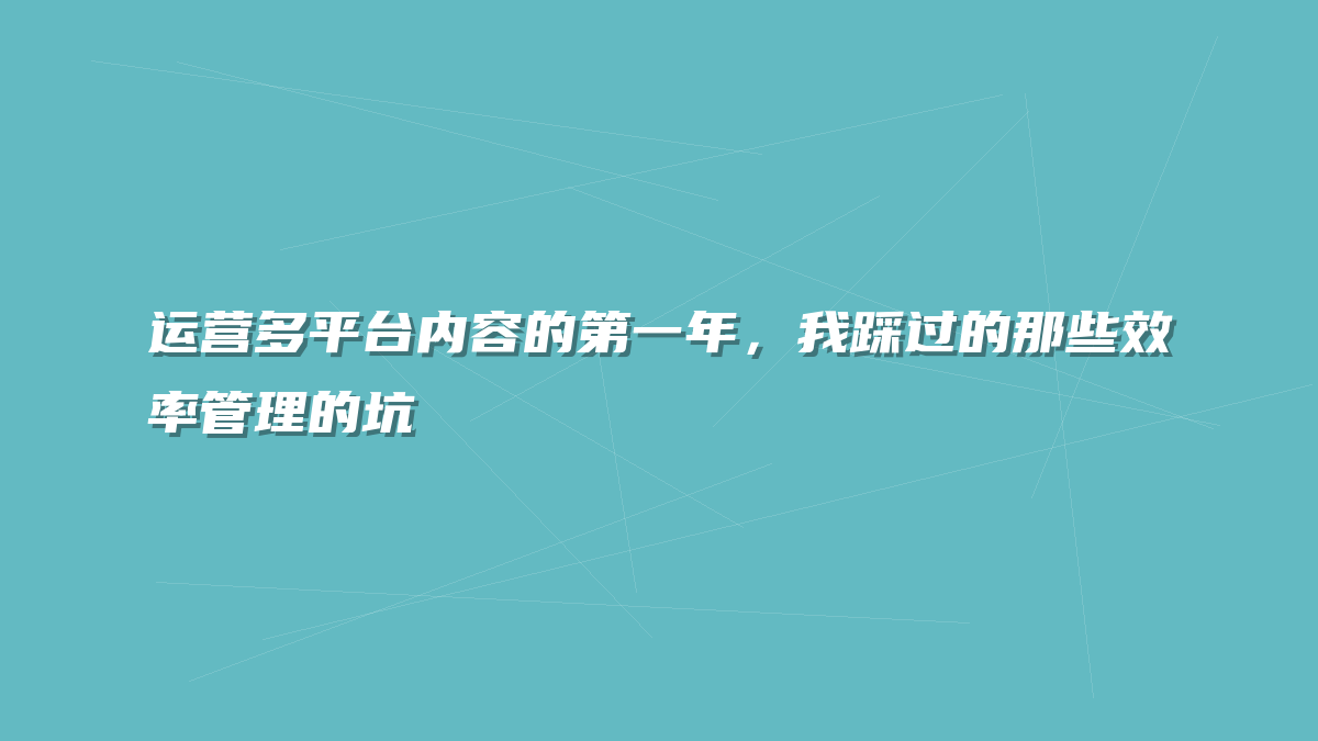 运营多平台内容的第一年，我踩过的那些效率管理的坑