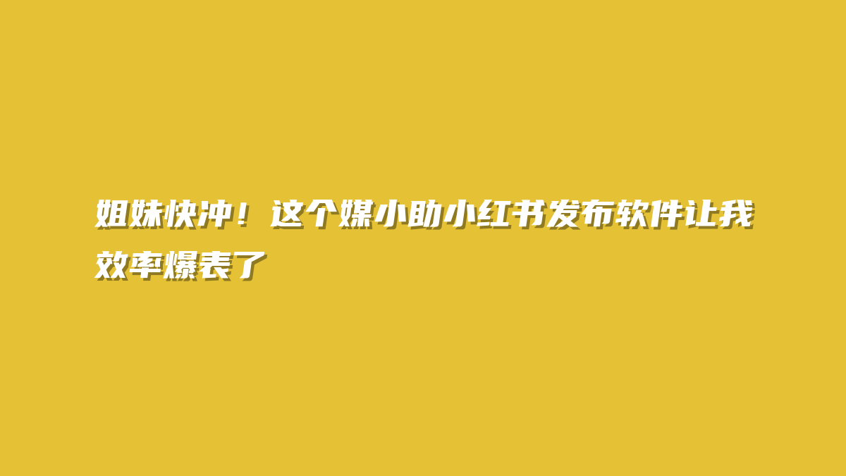 姐妹快冲！这个媒小助小红书发布软件让我效率爆表了