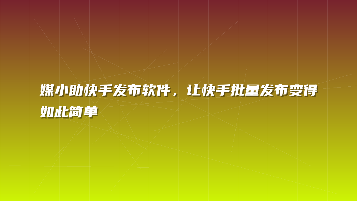 媒小助快手发布软件，让快手批量发布变得如此简单