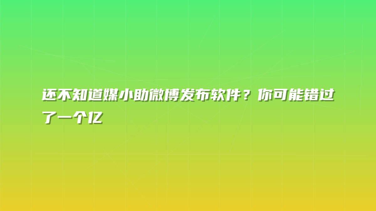 还不知道媒小助微博发布软件？你可能错过了一个亿