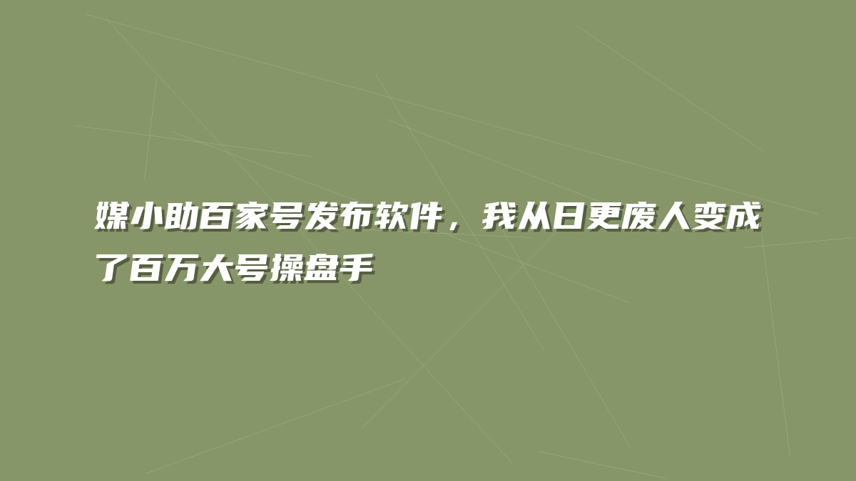 媒小助百家号发布软件，我从日更废人变成了百万大号操盘手