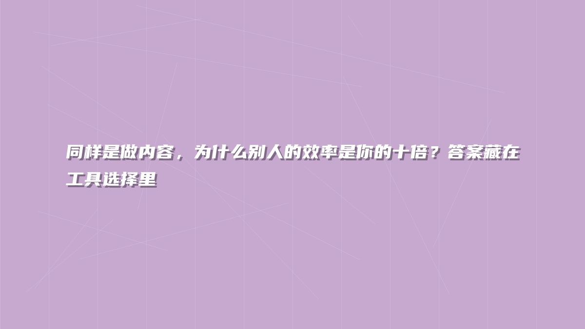 同样是做内容，为什么别人的效率是你的十倍？答案藏在工具选择里