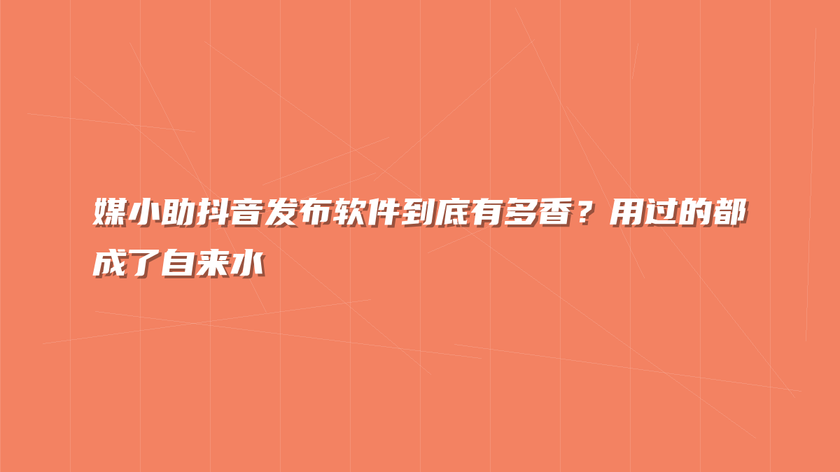 媒小助抖音发布软件到底有多香？用过的都成了自来水