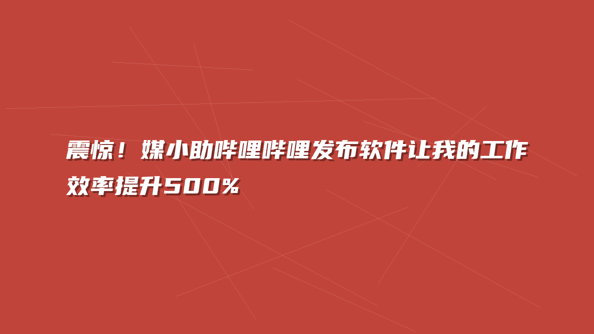 震惊！媒小助哔哩哔哩发布软件让我的工作效率提升500%