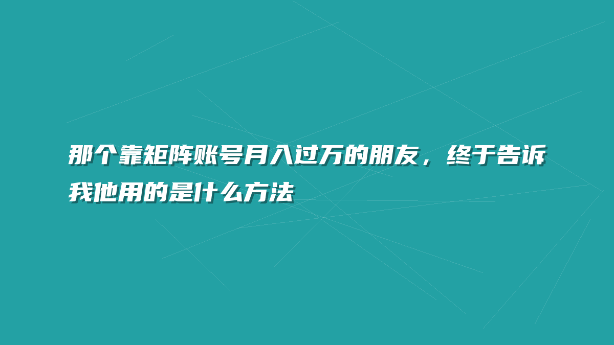 那个靠矩阵账号月入过万的朋友，终于告诉我他用的是什么方法
