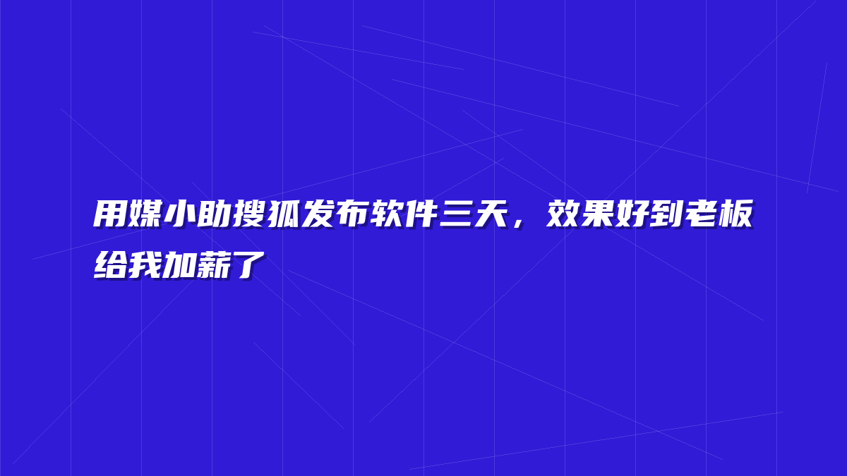 用媒小助搜狐发布软件三天，效果好到老板给我加薪了