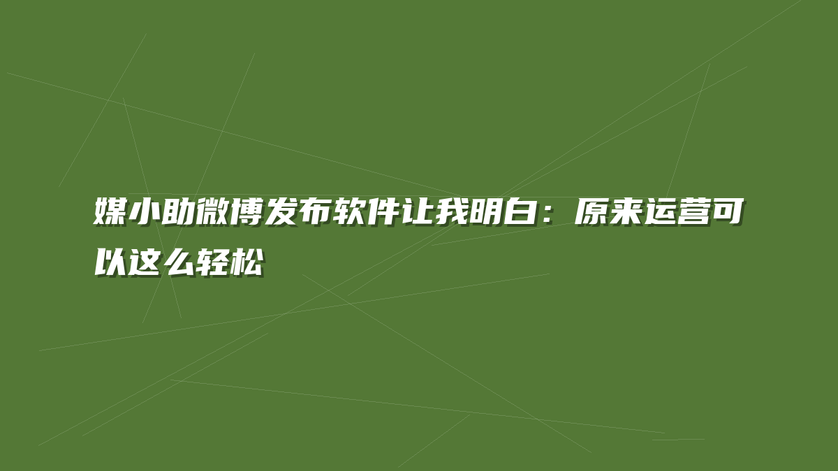 媒小助微博发布软件让我明白：原来运营可以这么轻松