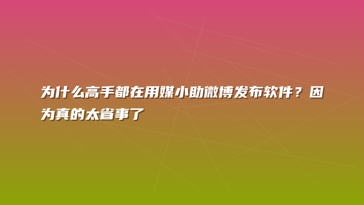 为什么高手都在用媒小助微博发布软件？因为真的太省事了