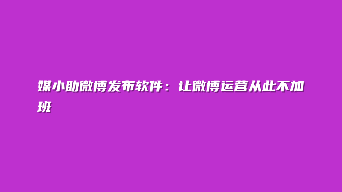 媒小助微博发布软件：让微博运营从此不加班