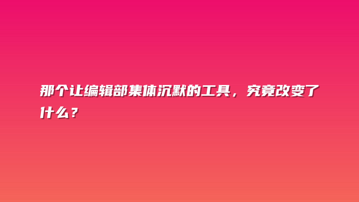 那个让编辑部集体沉默的工具，究竟改变了什么？