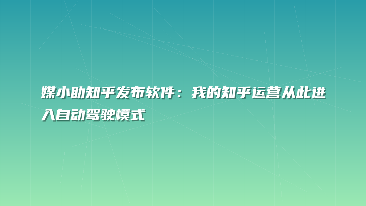 媒小助知乎发布软件：我的知乎运营从此进入自动驾驶模式