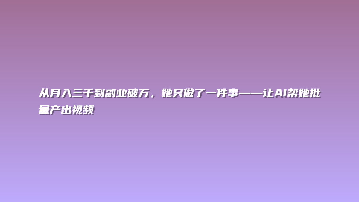 从月入三千到副业破万，她只做了一件事——让AI帮她批量产出视频