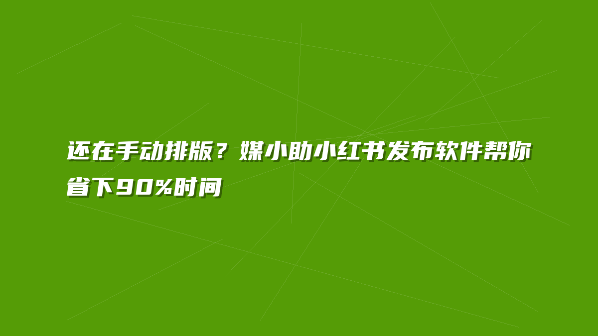 还在手动排版？媒小助小红书发布软件帮你省下90%时间