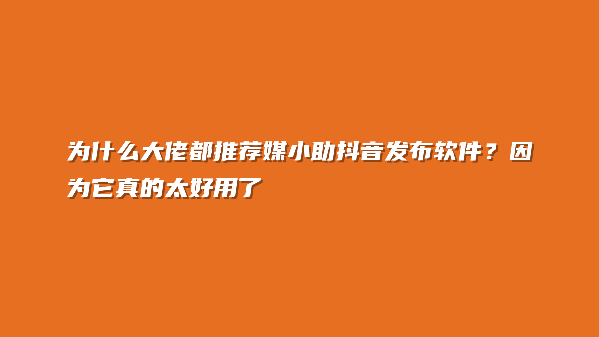 为什么大佬都推荐媒小助抖音发布软件？因为它真的太好用了