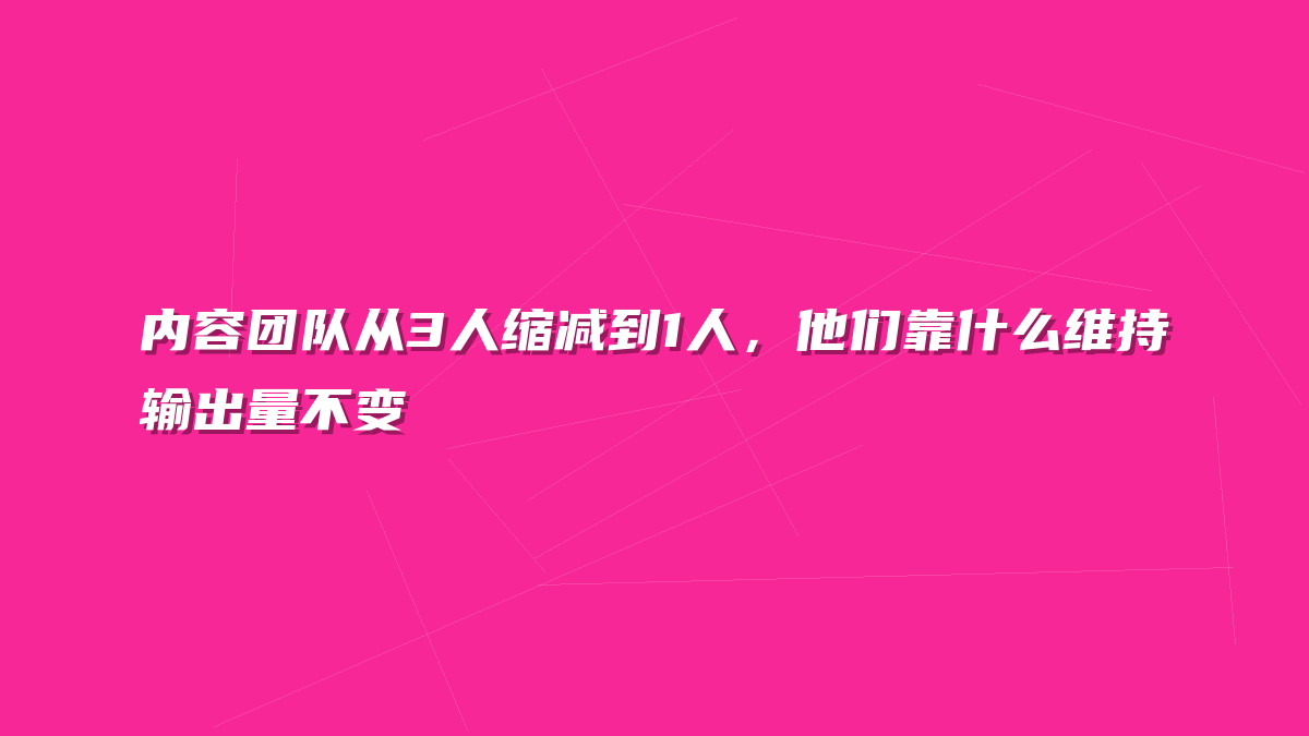 内容团队从3人缩减到1人，他们靠什么维持输出量不变