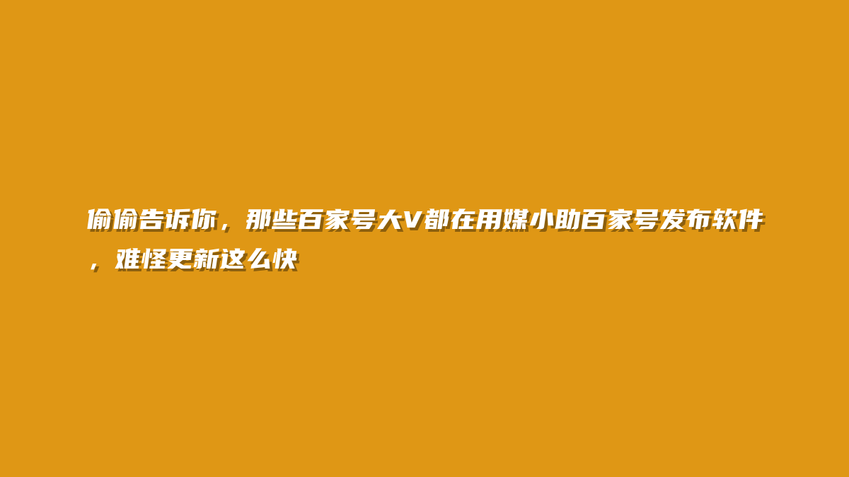 偷偷告诉你，那些百家号大V都在用媒小助百家号发布软件，难怪更新这么快