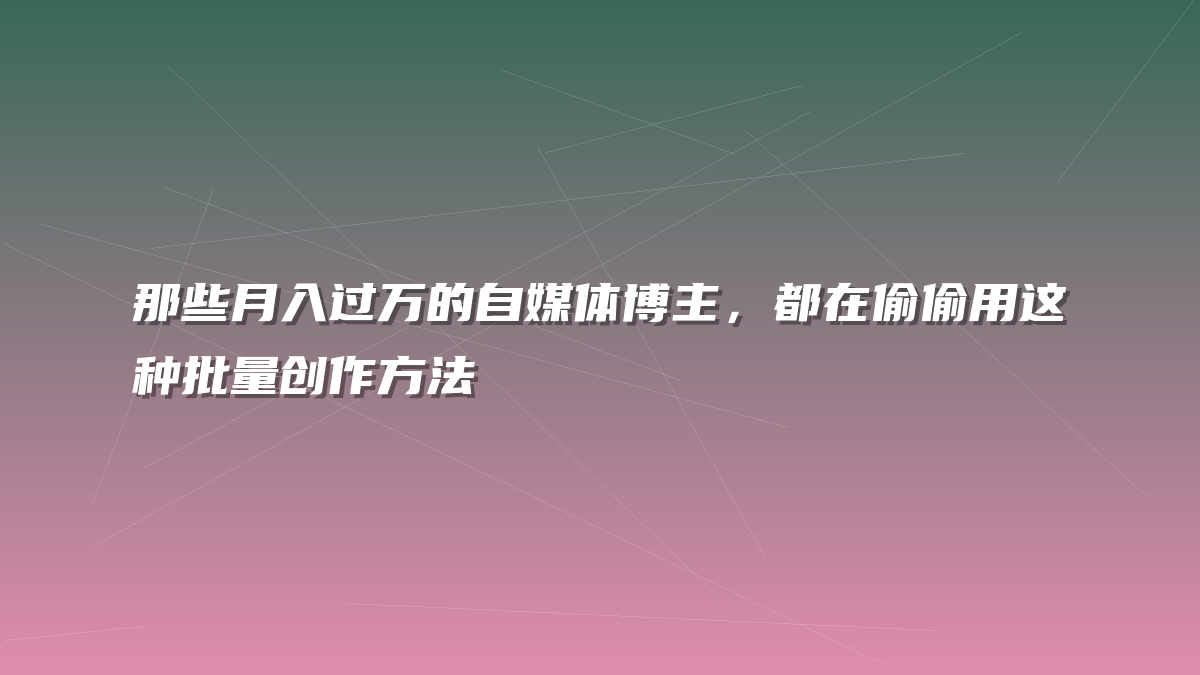 那些月入过万的自媒体博主，都在偷偷用这种批量创作方法