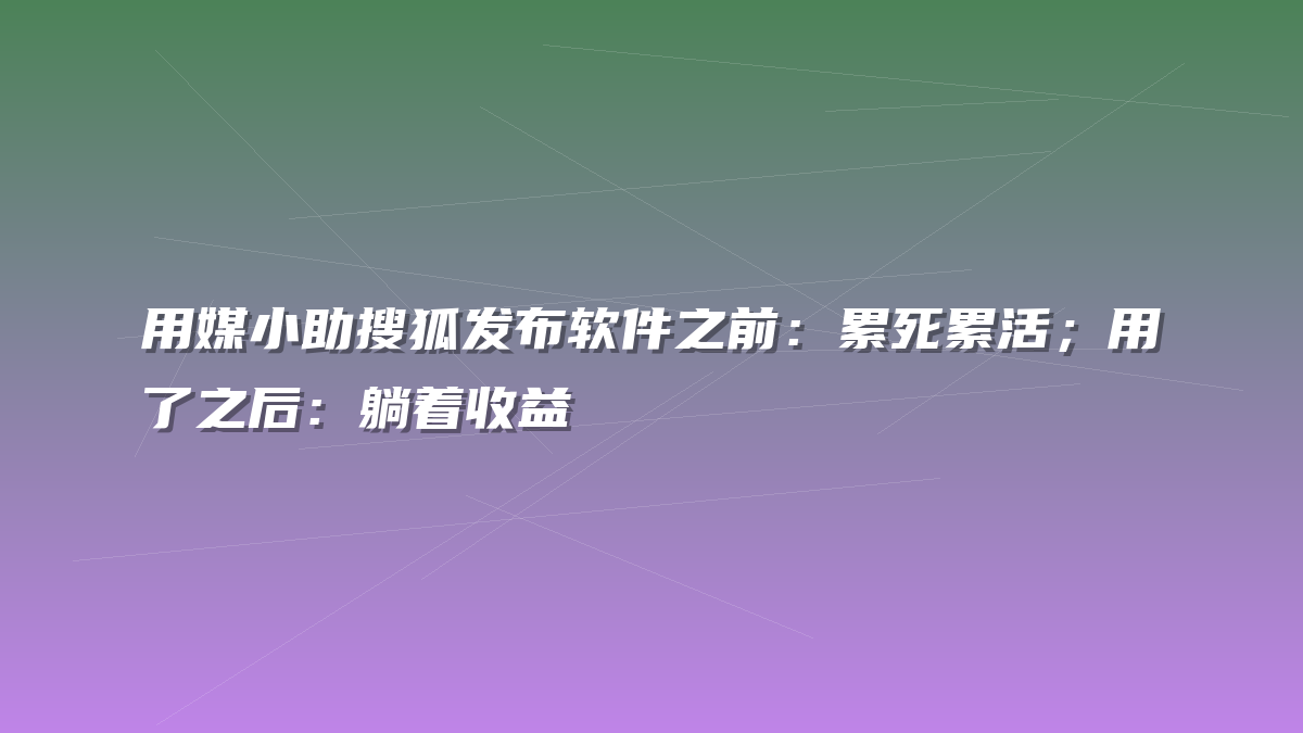 用媒小助搜狐发布软件之前：累死累活；用了之后：躺着收益