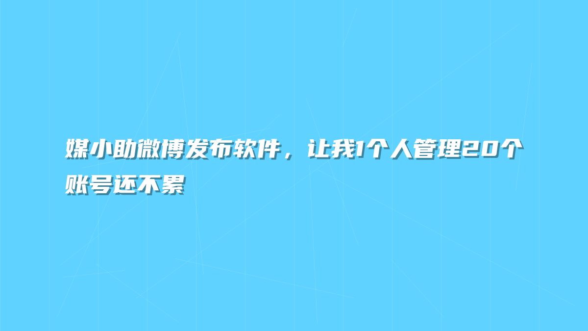 媒小助微博发布软件，让我1个人管理20个账号还不累