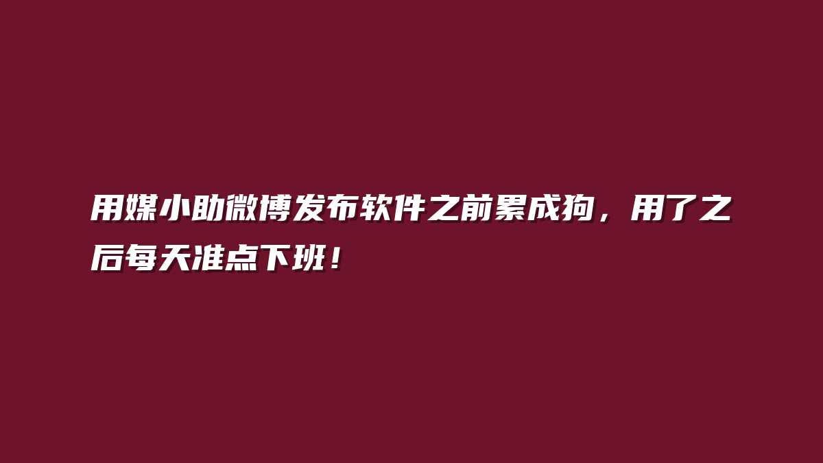用媒小助微博发布软件之前累成狗，用了之后每天准点下班！