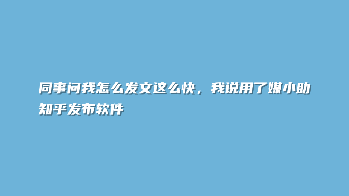 同事问我怎么发文这么快，我说用了媒小助知乎发布软件