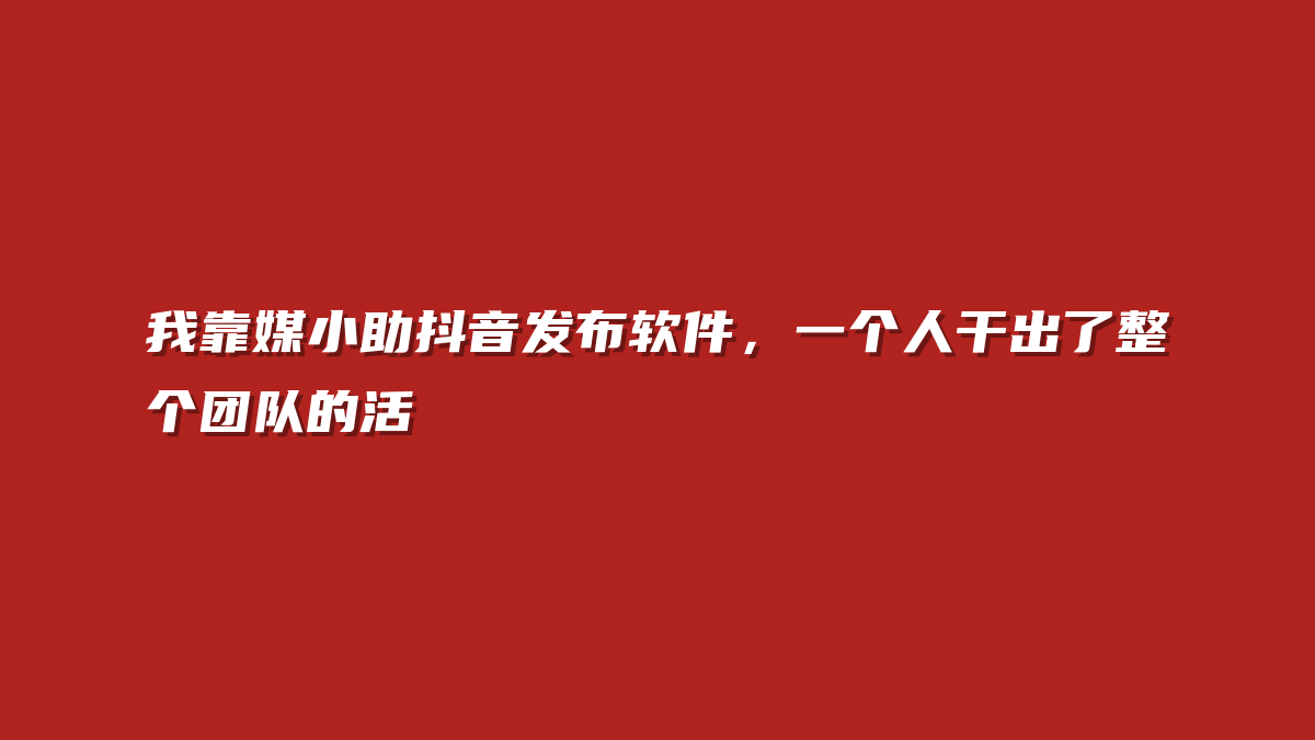 我靠媒小助抖音发布软件，一个人干出了整个团队的活