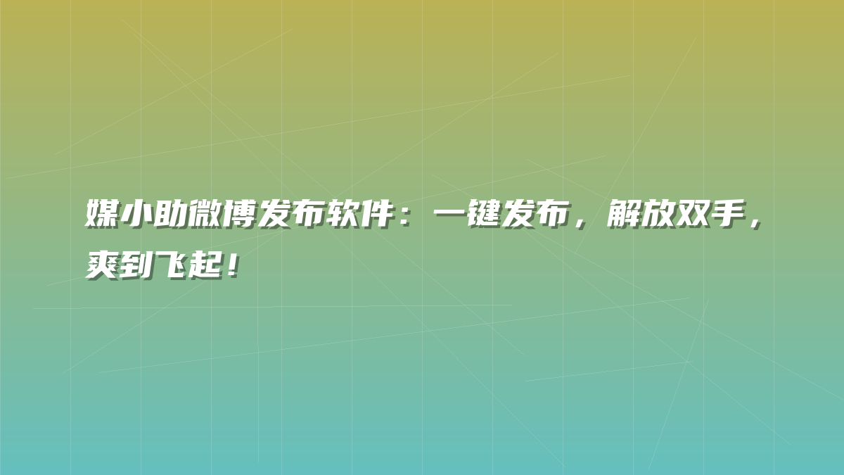 媒小助微博发布软件：一键发布，解放双手，爽到飞起！