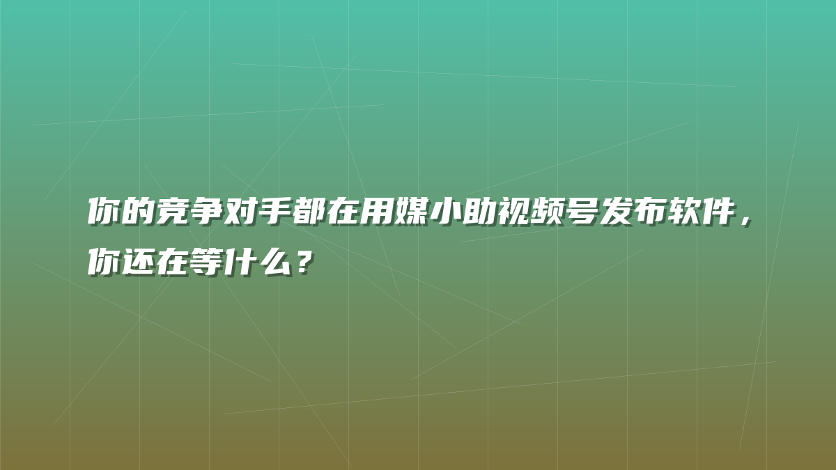 你的竞争对手都在用媒小助视频号发布软件，你还在等什么？