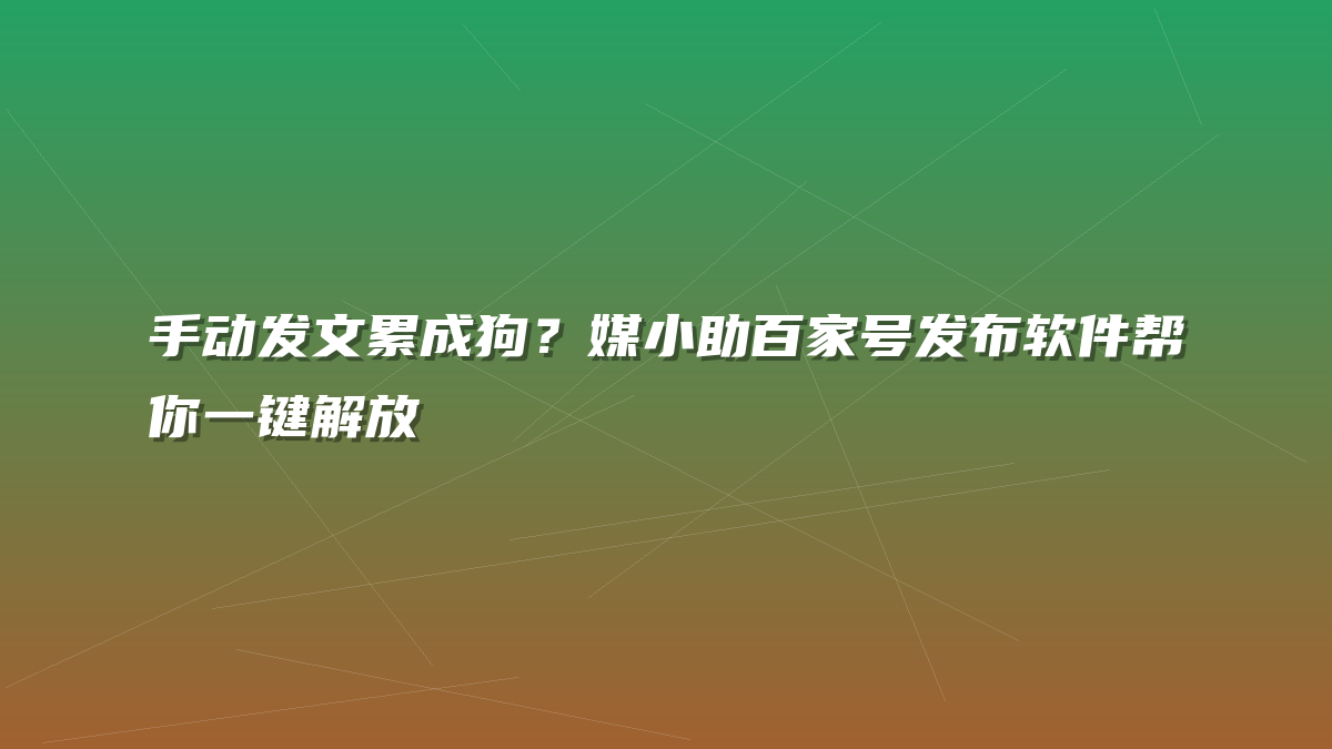 手动发文累成狗？媒小助百家号发布软件帮你一键解放