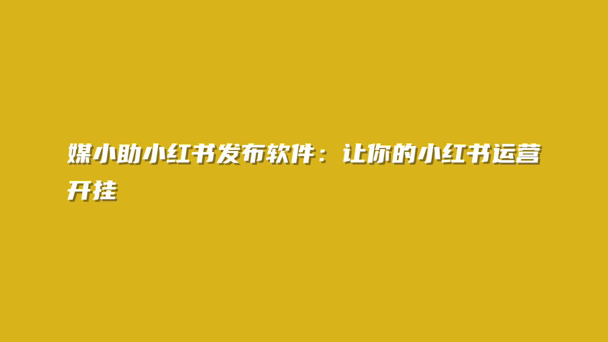 媒小助小红书发布软件：让你的小红书运营开挂