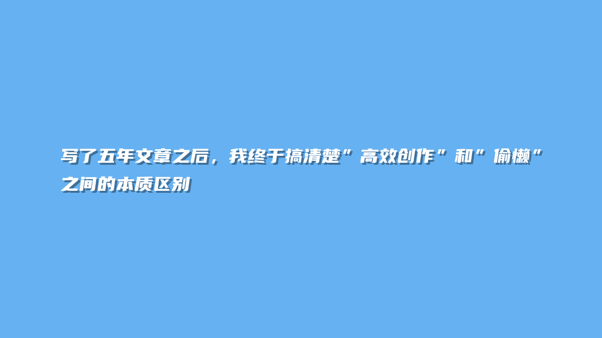 写了五年文章之后，我终于搞清楚”高效创作”和”偷懒”之间的本质区别
