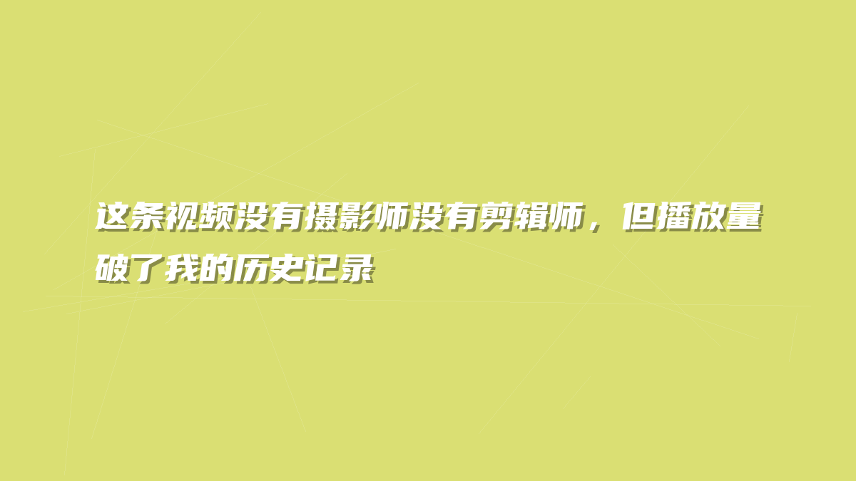 这条视频没有摄影师没有剪辑师，但播放量破了我的历史记录