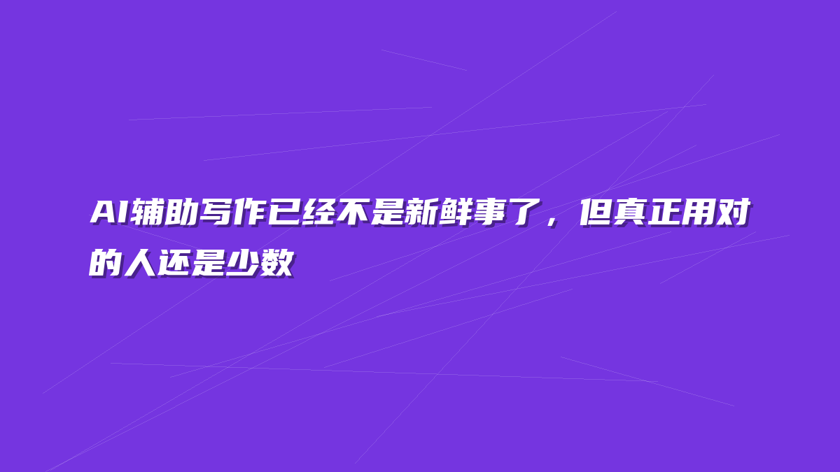AI辅助写作已经不是新鲜事了，但真正用对的人还是少数