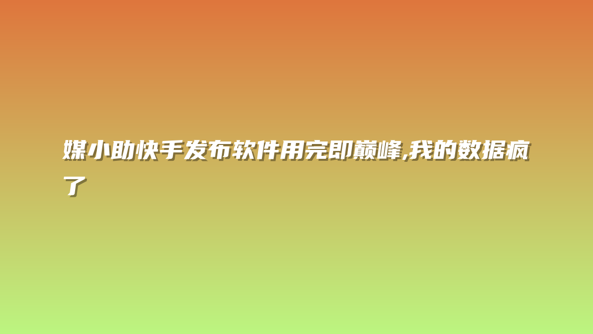 媒小助快手发布软件用完即巅峰,我的数据疯了