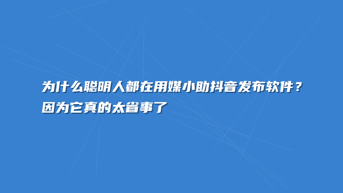 为什么聪明人都在用媒小助抖音发布软件？因为它真的太省事了