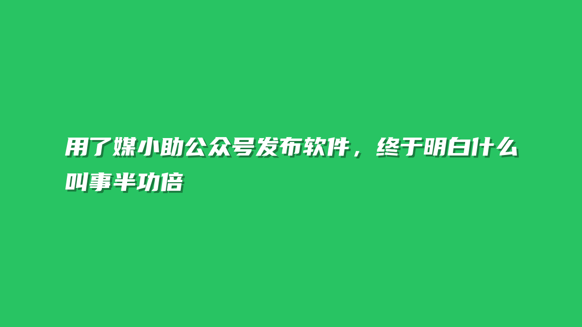 用了媒小助公众号发布软件，终于明白什么叫事半功倍