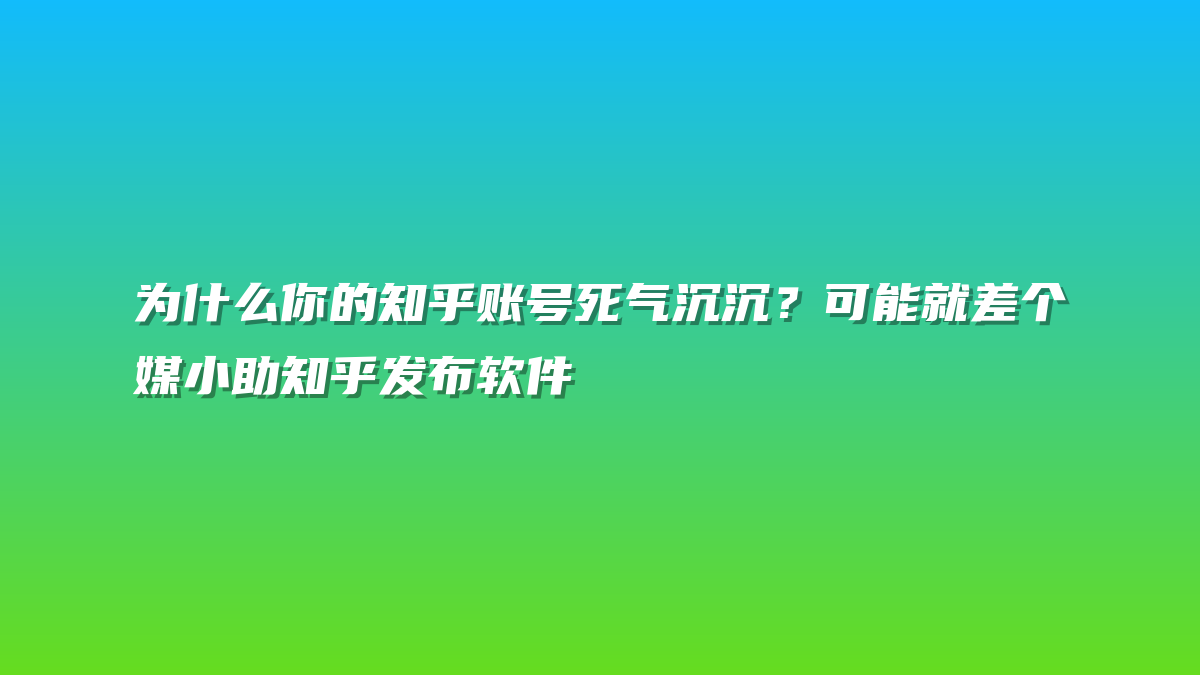 为什么你的知乎账号死气沉沉？可能就差个媒小助知乎发布软件