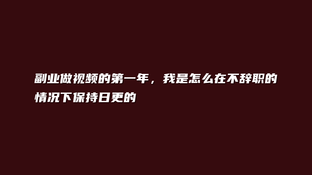 副业做视频的第一年，我是怎么在不辞职的情况下保持日更的