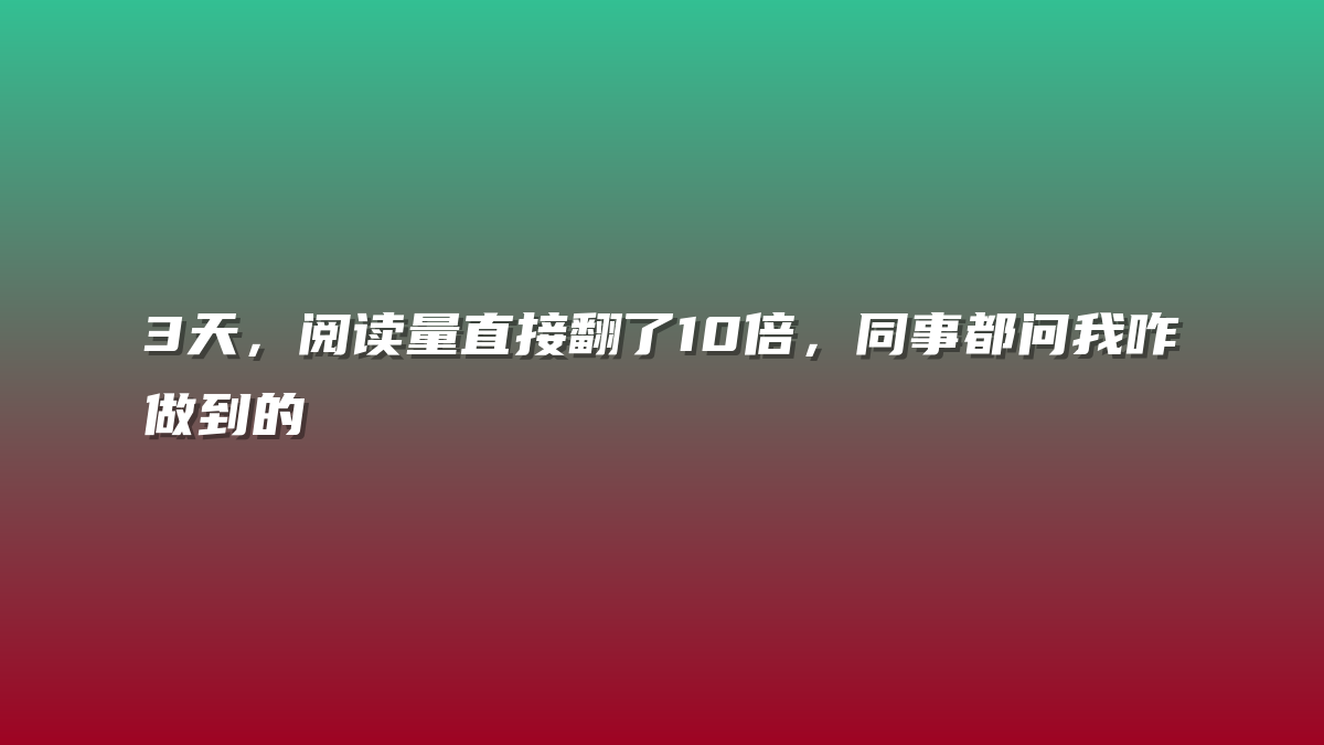 3天，阅读量直接翻了10倍，同事都问我咋做到的