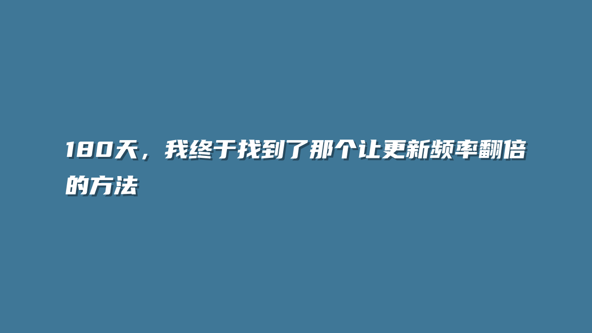 180天，我终于找到了那个让更新频率翻倍的方法